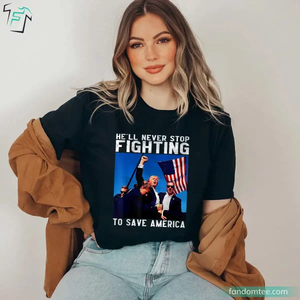 He’ll Never Stop Fighting To Save America T Shirts for Trump Supporters 2024