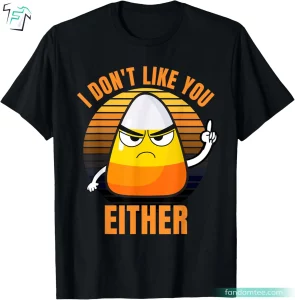 I Don't Like You Either Candy Corn Shirt Funny Halloween Tee