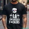 You Missed Fuckers Funny Trump Support Shirts