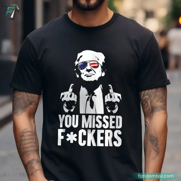 You Missed Fuckers Funny Trump Support Shirts