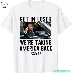 Donald Trump Rally T-Shirt Get In Loser We're Taking America Back 2024