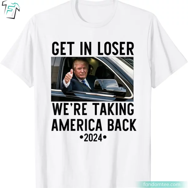 Donald Trump Rally T-Shirt Get In Loser We’re Taking America Back 2024