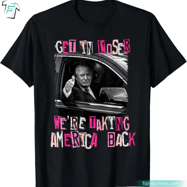 Get In Loser We Are Taking America Back Funny Trump Supporter Shirts