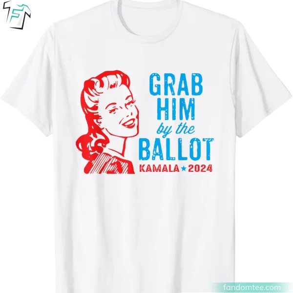 Grab Him By The Ballot Kamala Harris 2024 Tee Shirts