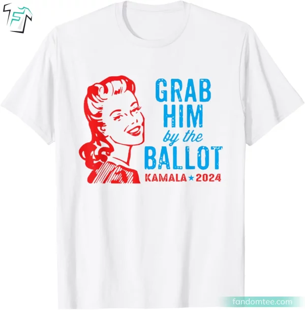 Grab Him By The Ballot Kamala Harris 2024 Tee Shirts