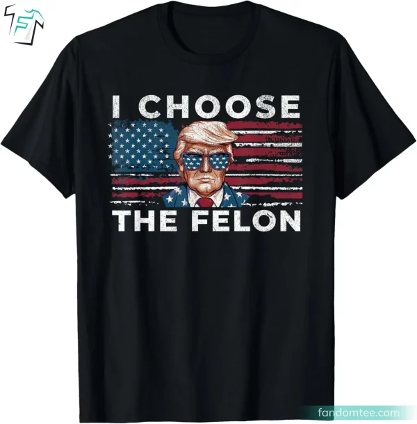 I Choose The Felon Funny Donald Trump Felon Shirt