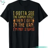 I Gotta See The Candy First Funny Halloween Candy Shirt